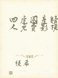 四虎国产精品成人免费影视