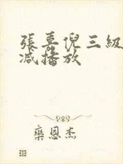 张嘉倪三级无删减播放 张嘉倪三级无删减播放
