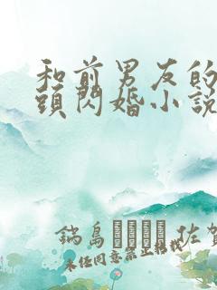 和前男友的死对头闪婚小说全文免费阅读