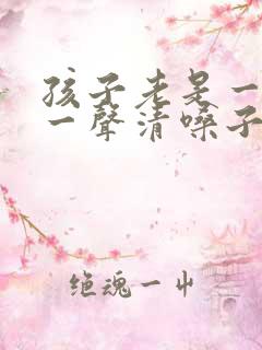 孩子老是一会咳一声清嗓子怎么办