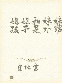姐姐和妹妹家的孩子是外甥还是侄子