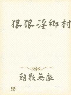 狠狠淫乡村浪妇