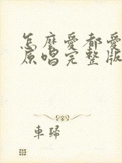 怎么爱都爱不够原唱完整版