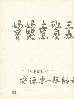 妈妈上班三岁宝宝哭怎么办