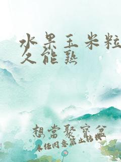 水果玉米粒煮多久能熟