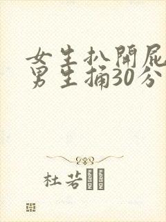 女生扒开屁眼让男生捅30分钟