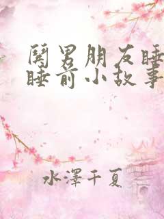 哄男朋友睡觉的睡前小故事长篇