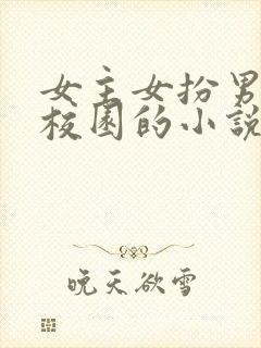 女主女扮男装进校园的小说