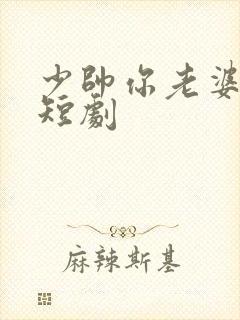 少帅你老婆跑了短剧