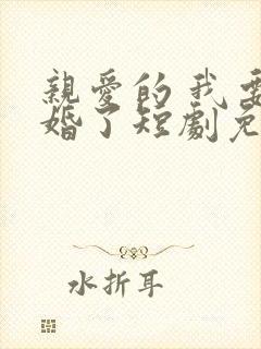 亲爱的 我要结婚了短剧免费观看