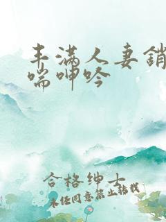 丰满人妻销魂娇喘呻吟