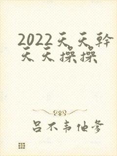 2022天天干天天操操