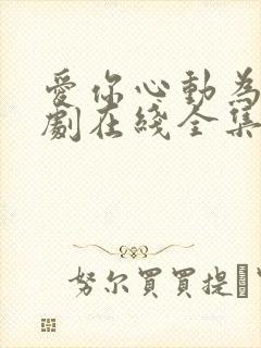 爱你心动为止短剧在线全集