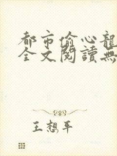 都市偷心龙爪手全文阅读无删减txt下载