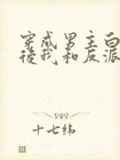 穿成男主白月光后我和反派he了 臣年