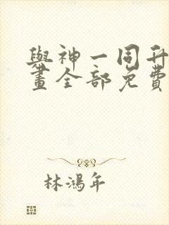 与神一同升级漫画全部免费阅读