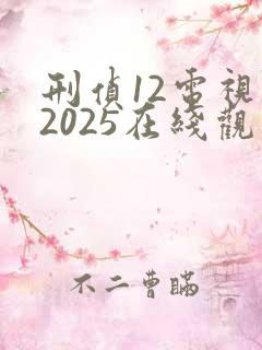 刑侦12电视剧2025在线观看免费