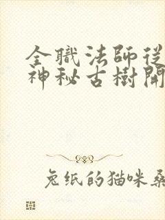 全职法师从获得神秘古树开始笔趣阁