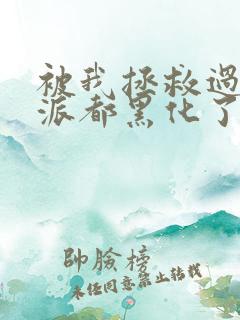 被我拯救过的反派都黑化了