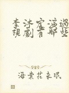 李沐宸演过的电视剧有哪些