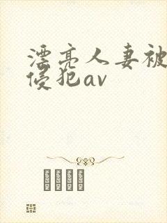 漂亮人妻被黑人侵犯av