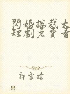 闪婚总裁太上头短剧免费看