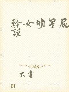 干女明星屁眼小说
