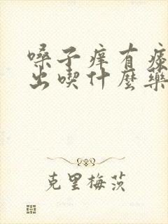 嗓子痒有痰咳不出吃什么药