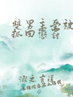 双男主受被逃跑抓回惩罚