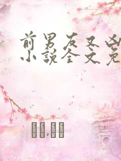 前男友又凶又怂小说全文免费阅读