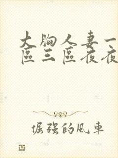 大胸人妻一区二区三区夜夜骚av