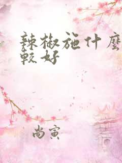 辣椒施什么肥比较好