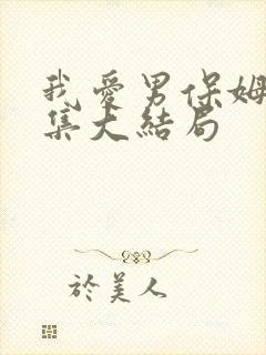 我爱男保姆35集大结局