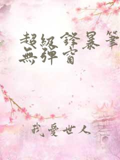 超级锋暴笔趣阁无弹窗 超级锋暴笔趣阁无弹窗