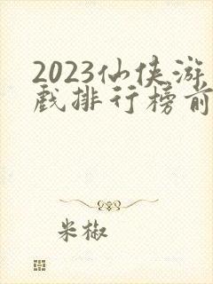 2023仙侠游戏排行榜前十名