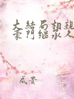 大结局相亲当天豪门继承人拉我领证