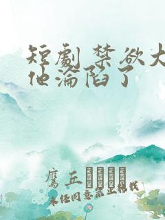 短剧 禁欲大佬他沦陷了