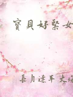 宝贝好紧女主h