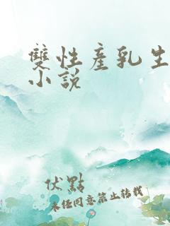 双性产乳生子文小说 双性产乳生子文小说