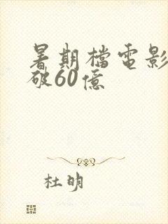 暑期档电影票房破60亿 暑期档电影票房破60亿