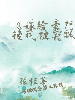 《嫁给豪门大佬后我被宠飘了》