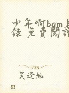 少年啊bgm目录 免费阅读
