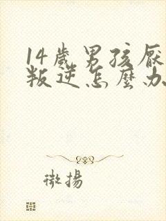 14岁男孩厌学叛逆怎么办