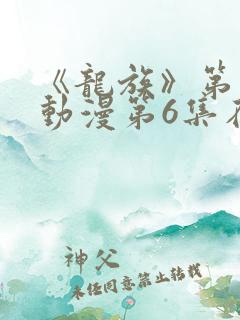 《龙族》第二季动漫第6集在线看