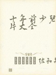 十年前少儿动画片大全