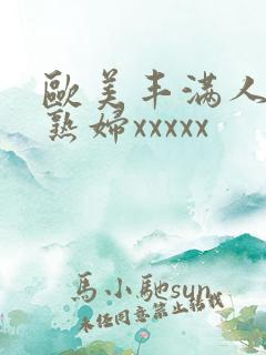 欧美丰满人妻老熟妇xxxxx