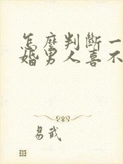 怎么判断一个已婚男人喜不喜欢你