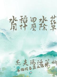 水稻田水花生草用什么除草剂