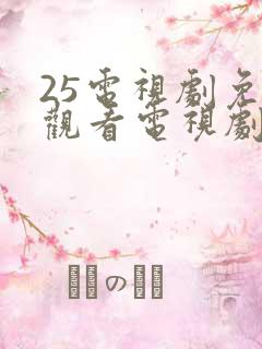 25电视剧免费观看电视剧大全