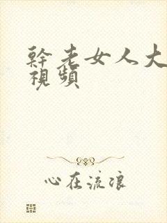 干老女人大黑逼视频